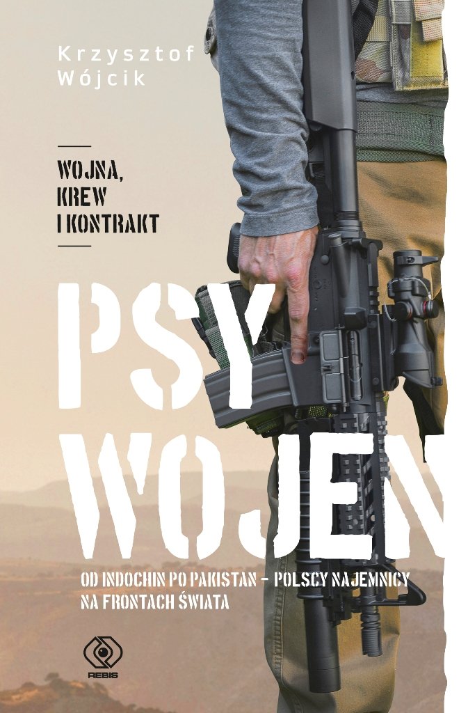 "Psy wojen - Od Indochin po Pakistan: polscy najemnicy na frontach świata" - Krzysztof Wójcik.