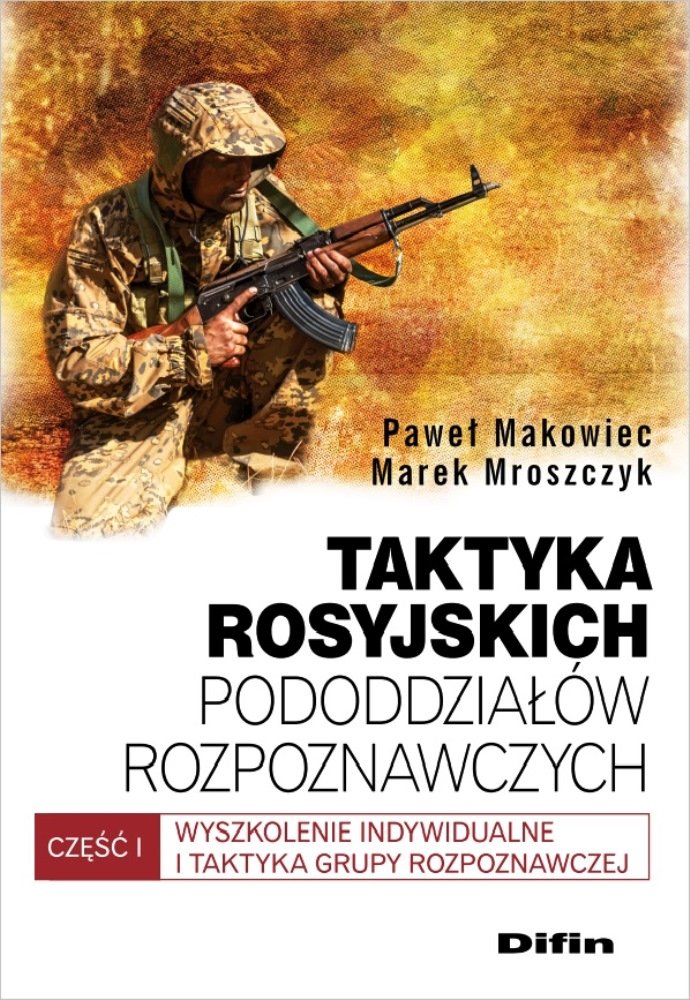 "Taktyka rosyjskich pododdziałów rozpoznawczych. Wyszkolenie indywidualne i taktyka grupy rozpoznawczej. Część 1" - Paweł Makowiec, Marek Mroszczyk